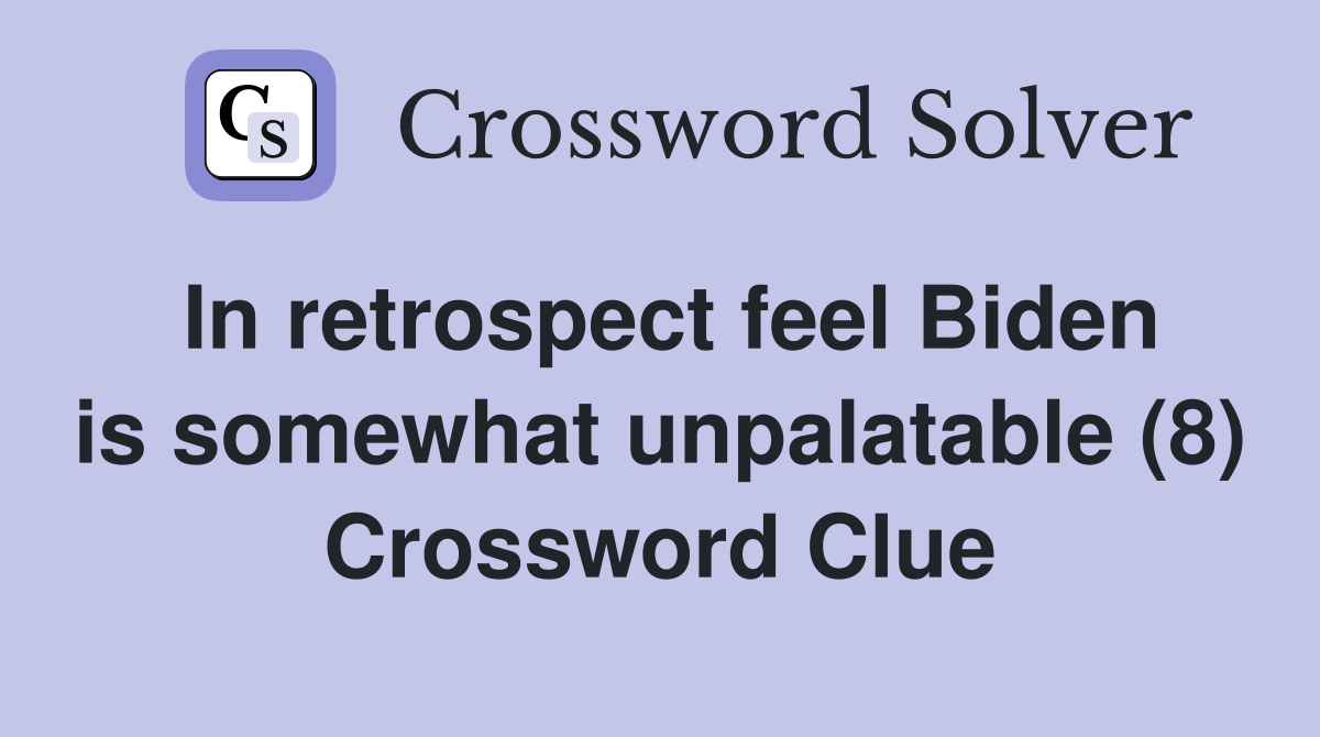 In retrospect feel Biden is somewhat unpalatable (8) Crossword Clue