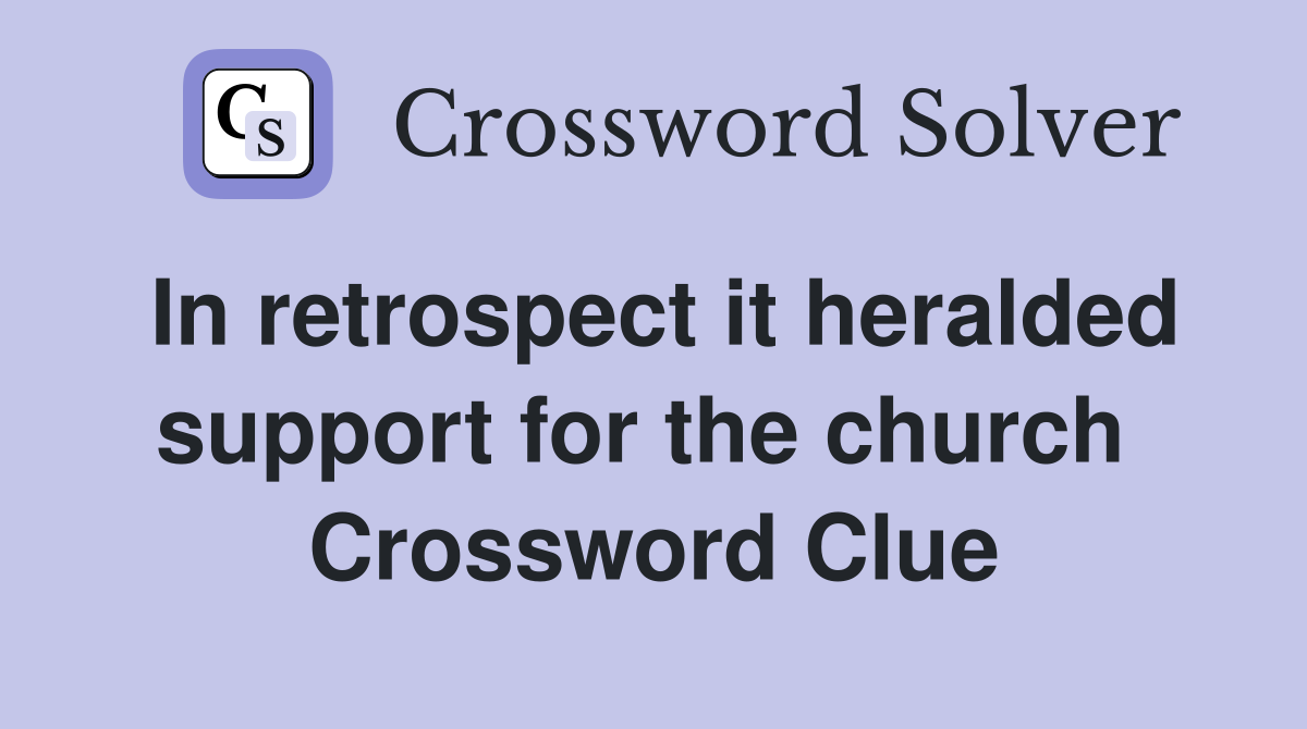 In retrospect it heralded support for the church  Crossword Clue