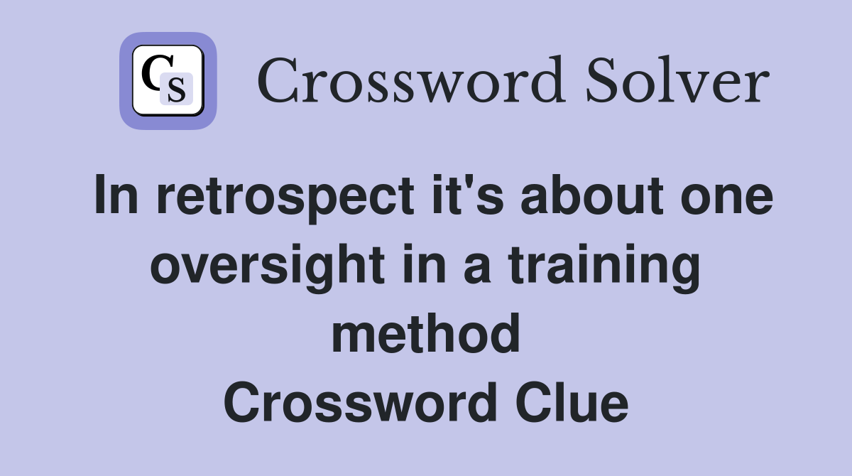 In retrospect it's about one oversight in a training method Crossword Clue