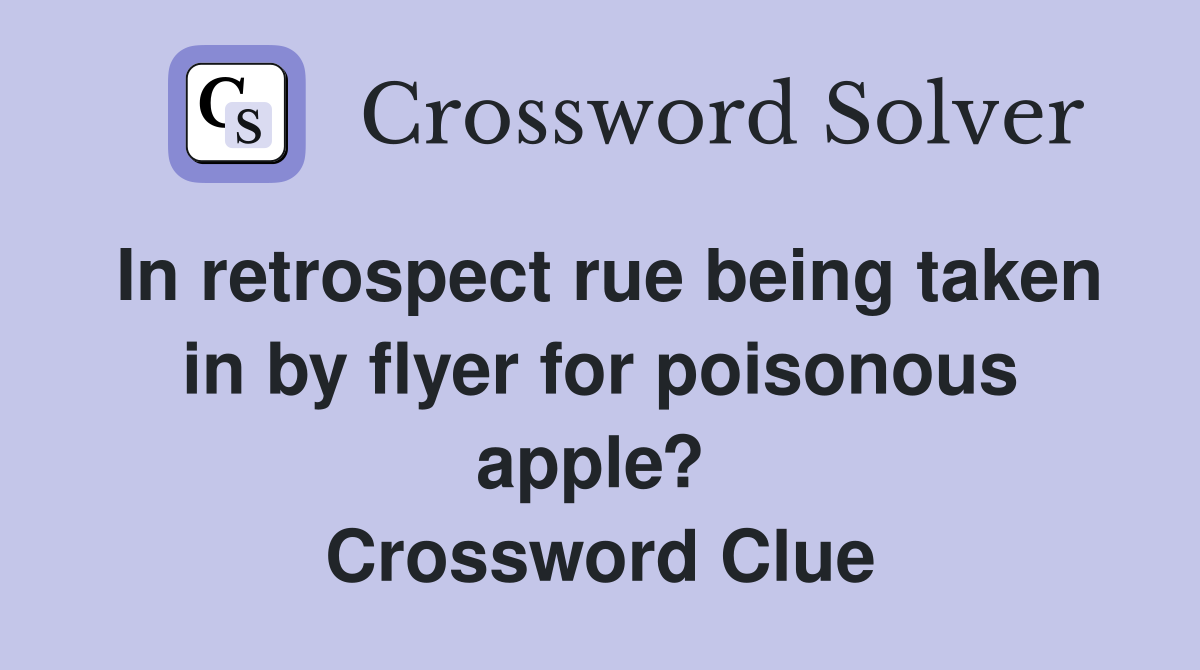 In retrospect rue being taken in by flyer for poisonous apple?  Crossword Clue