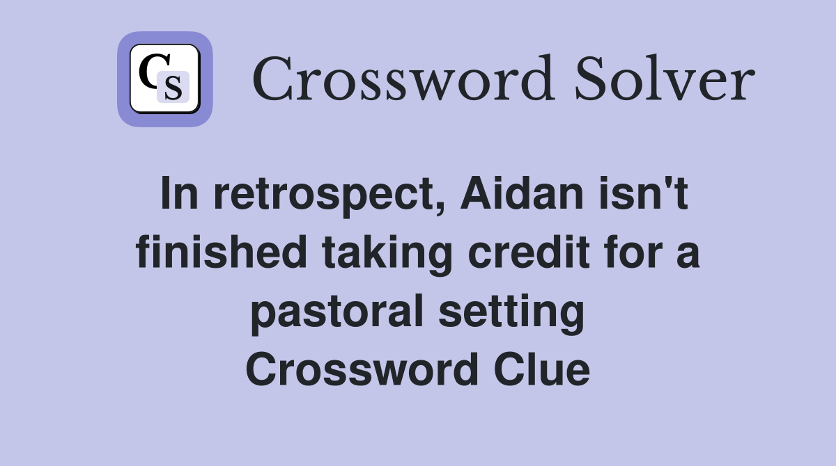 In retrospect, Aidan isn't finished taking credit for a pastoral setting Crossword Clue