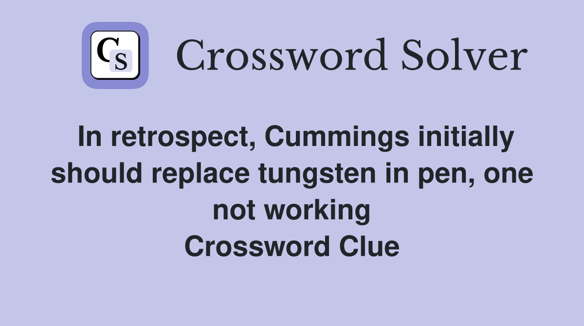 In retrospect, Cummings initially should replace tungsten in pen, one not working Crossword Clue