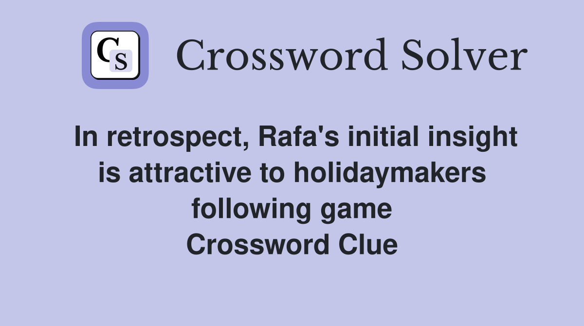 In retrospect, Rafa's initial insight is attractive to holidaymakers following game Crossword Clue
