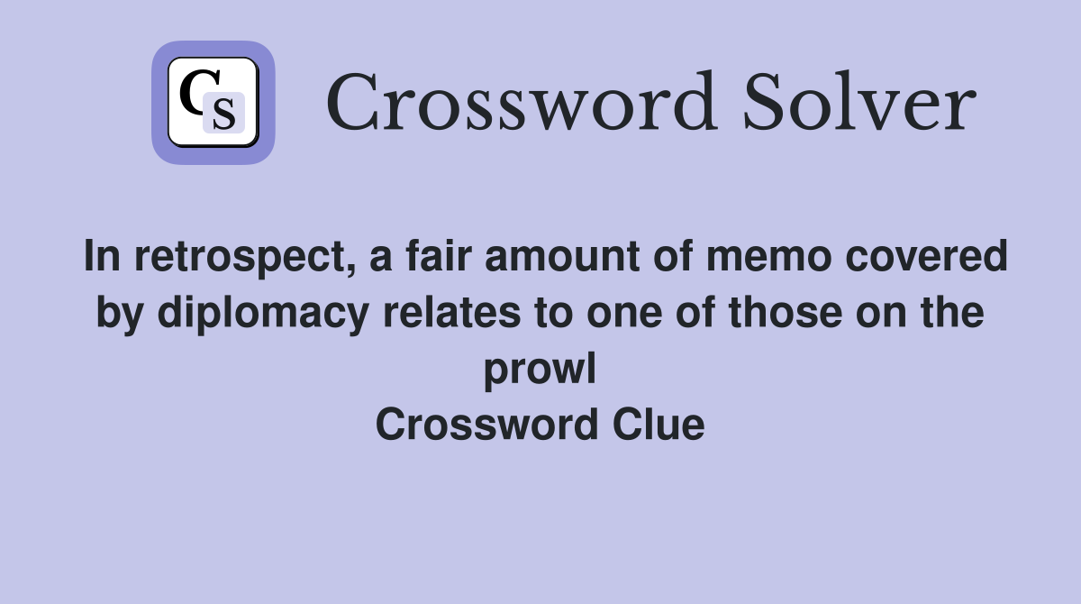 In retrospect, a fair amount of memo covered by diplomacy relates to one of those on the prowl Crossword Clue