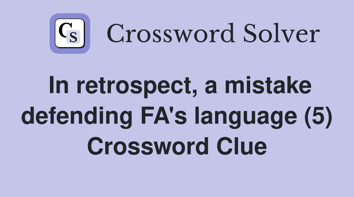 In retrospect, a mistake defending FA's language (5) Crossword Clue