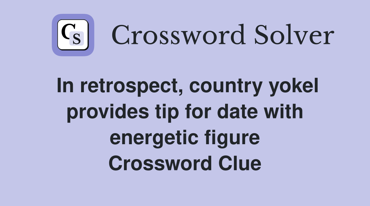 In retrospect, country yokel provides tip for date with energetic figure Crossword Clue