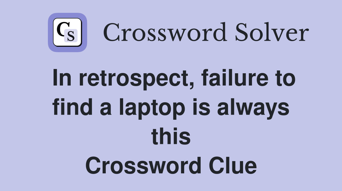 In retrospect, failure to find a laptop is always this Crossword Clue
