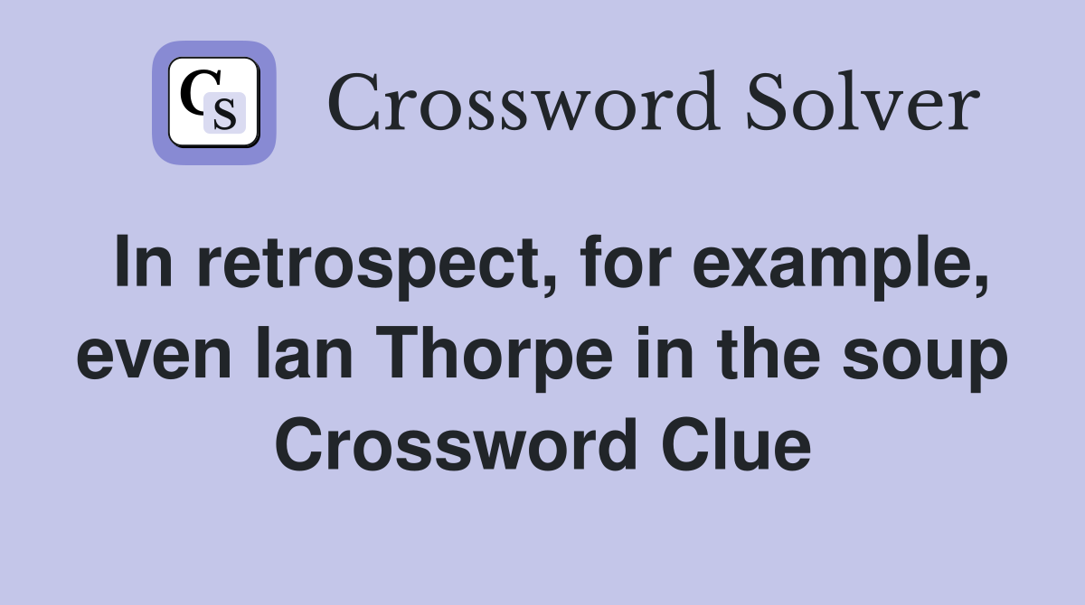 In retrospect, for example, even Ian Thorpe in the soup Crossword Clue