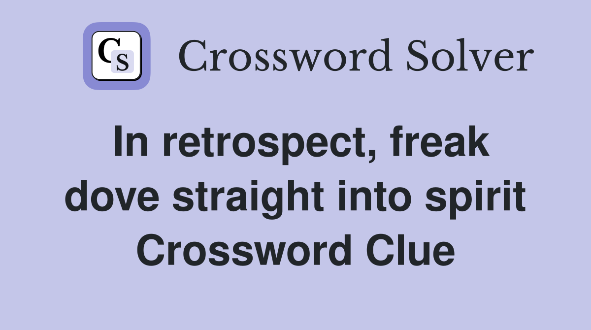 In retrospect, freak dove straight into spirit Crossword Clue