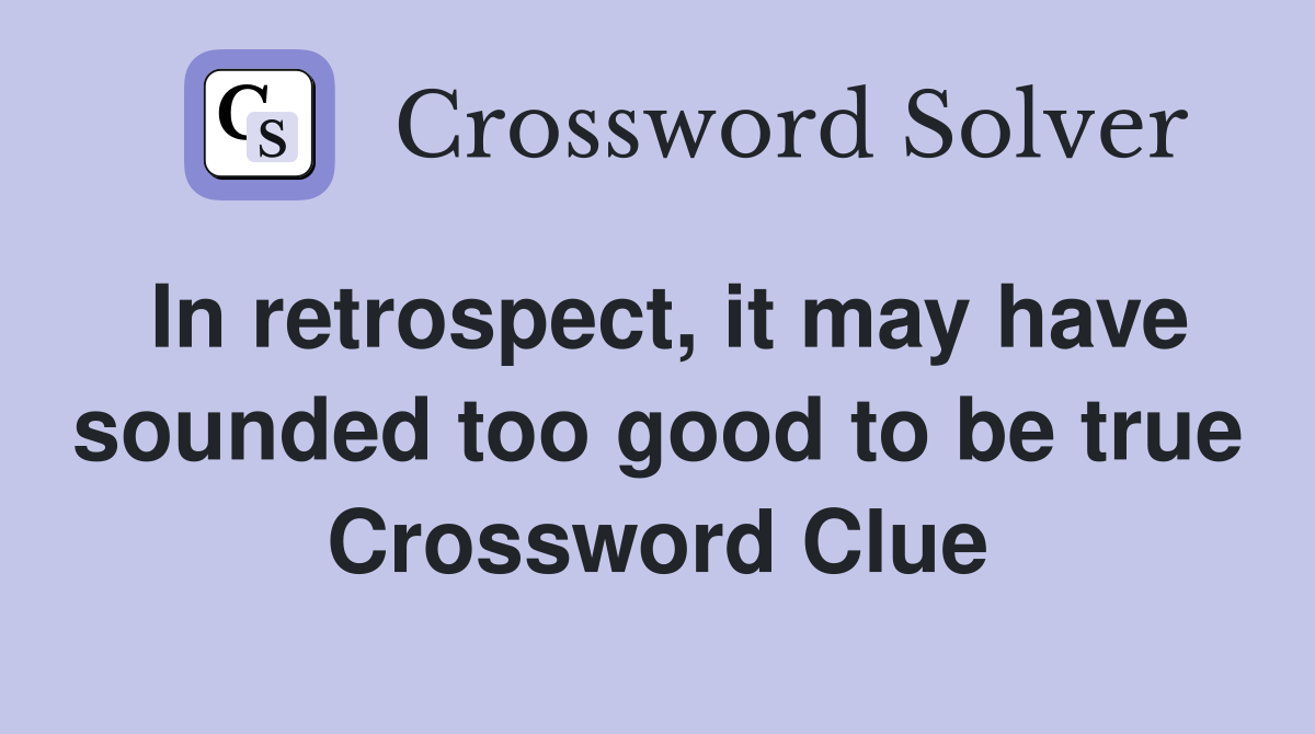 In retrospect, it may have sounded too good to be true Crossword Clue
