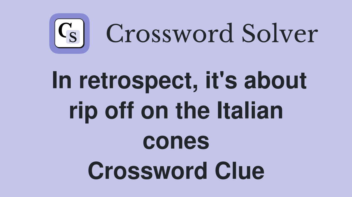 In retrospect, it's about rip off on the Italian cones Crossword Clue