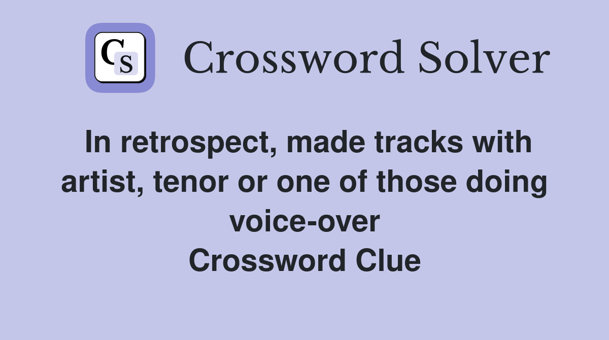 In retrospect, made tracks with artist, tenor or one of those doing voice-over Crossword Clue