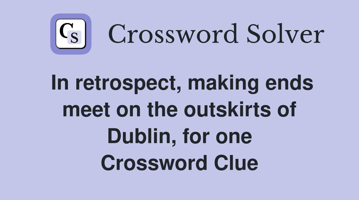 In retrospect, making ends meet on the outskirts of Dublin, for one Crossword Clue