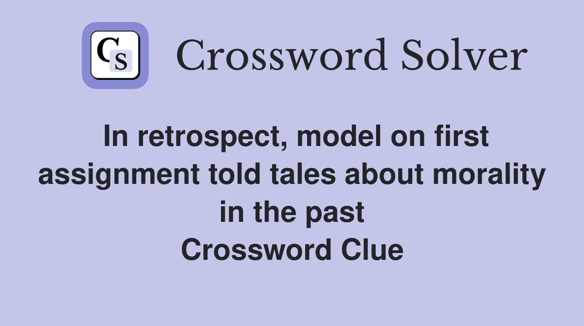 In retrospect, model on first assignment told tales about morality in the past Crossword Clue