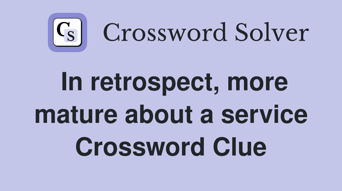 In retrospect, more mature about a service Crossword Clue