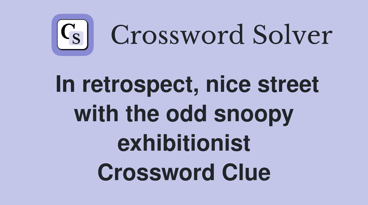 In retrospect, nice street with the odd snoopy exhibitionist Crossword Clue