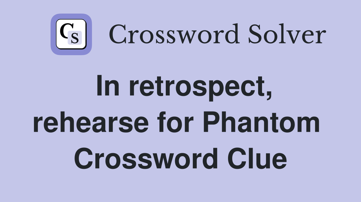 In retrospect, rehearse for Phantom  Crossword Clue