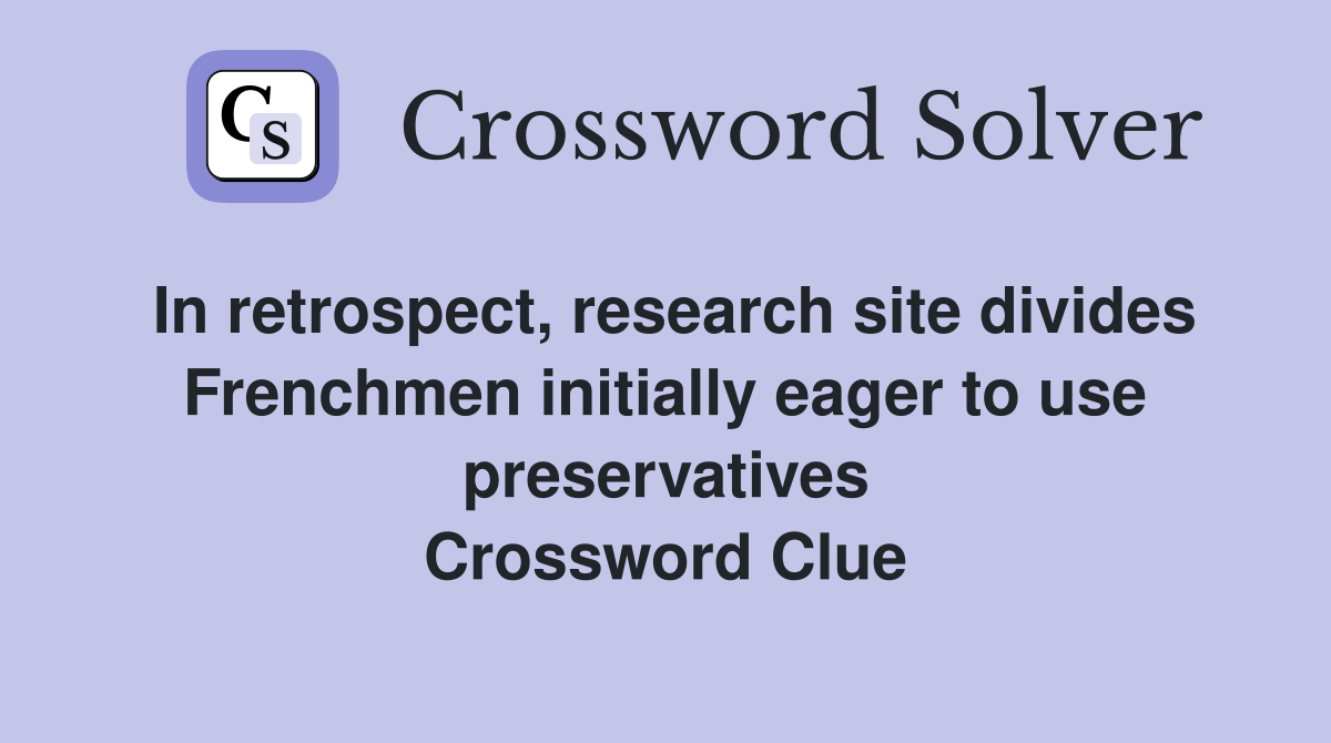 In retrospect, research site divides Frenchmen initially eager to use preservatives Crossword Clue
