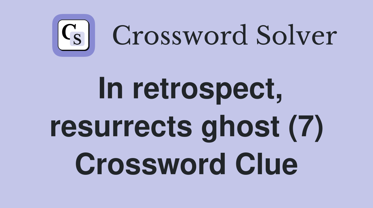 In retrospect, resurrects ghost (7) Crossword Clue