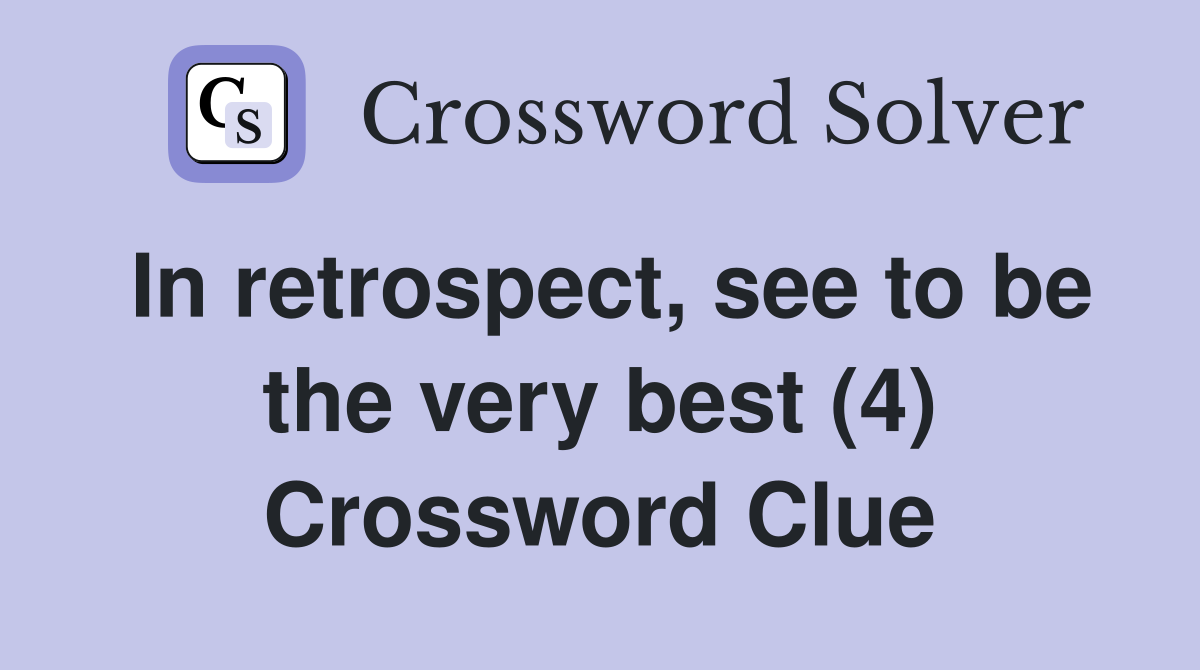 In retrospect, see to be the very best (4) Crossword Clue