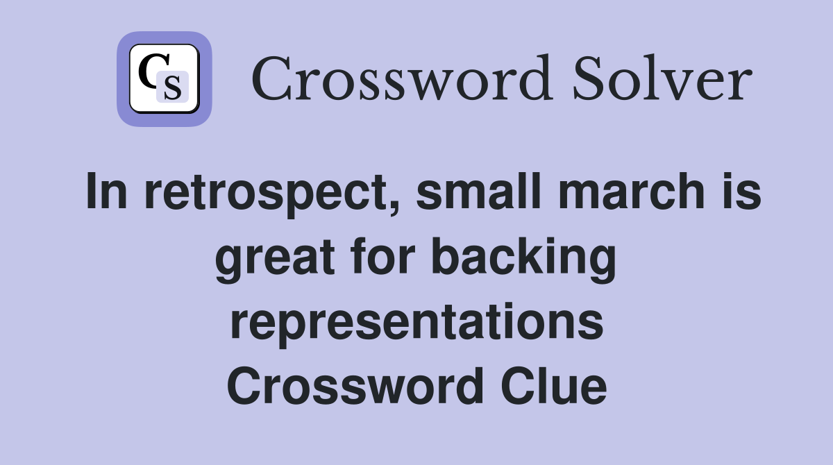 In retrospect, small march is great for backing representations Crossword Clue