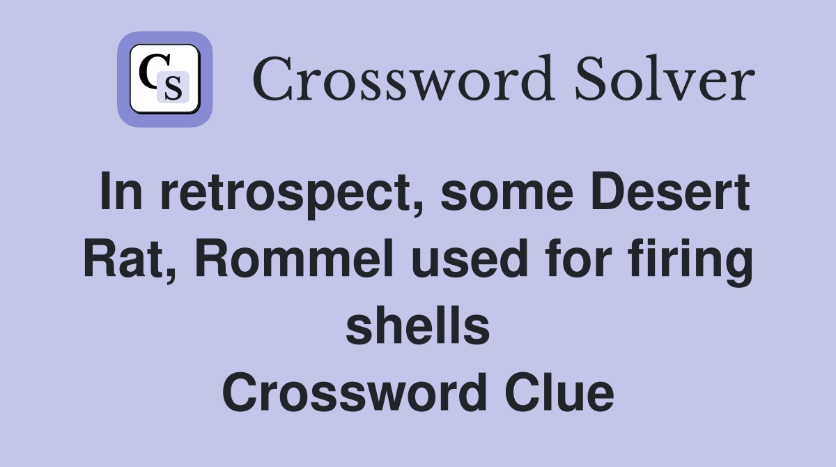 In retrospect, some Desert Rat, Rommel used for firing shells Crossword Clue