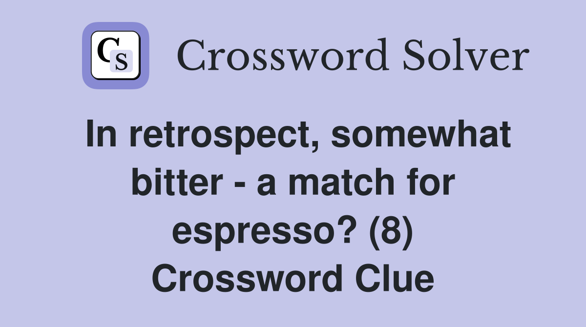In retrospect, somewhat bitter - a match for espresso? (8) Crossword Clue