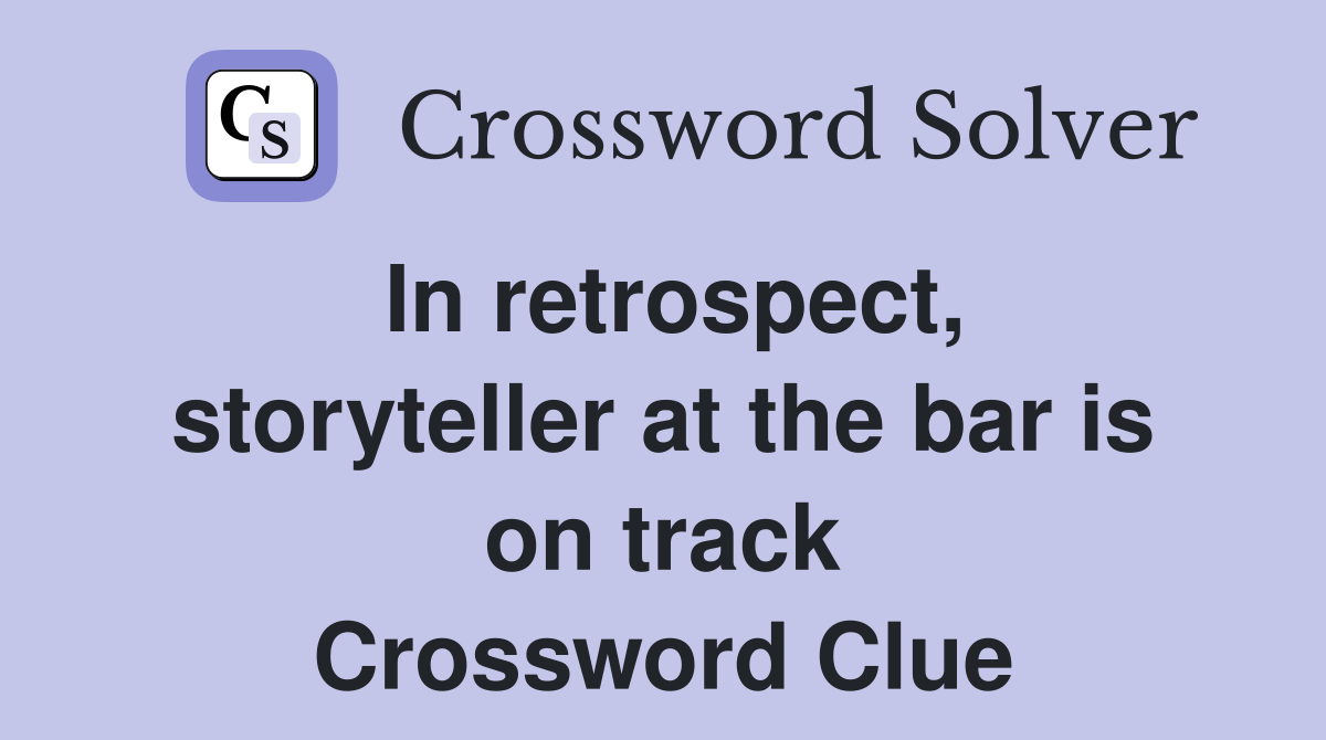 In retrospect, storyteller at the bar is on track Crossword Clue