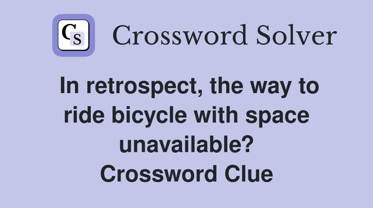 In retrospect, the way to ride bicycle with space unavailable? Crossword Clue