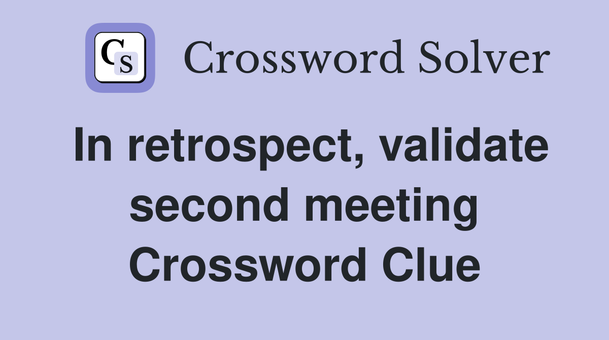 In retrospect, validate second meeting Crossword Clue