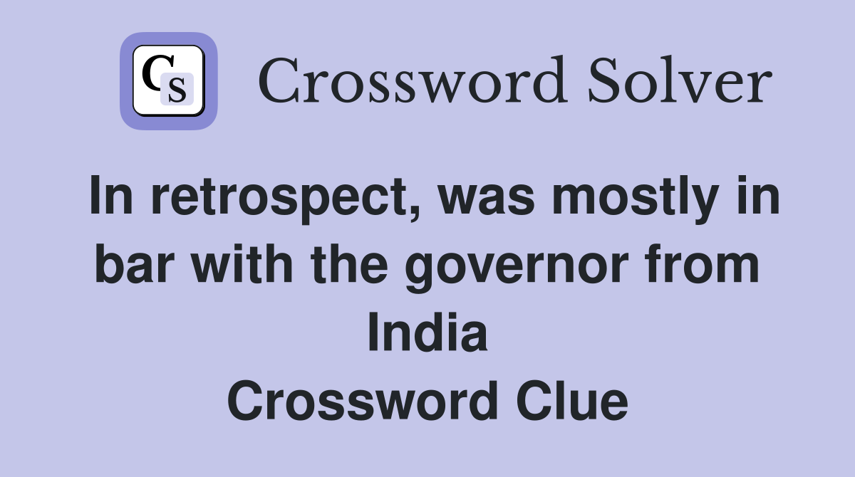 In retrospect, was mostly in bar with the governor from India Crossword Clue