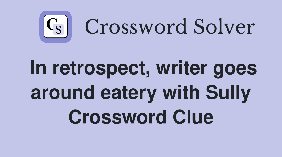 In retrospect, writer goes around eatery with Sully Crossword Clue