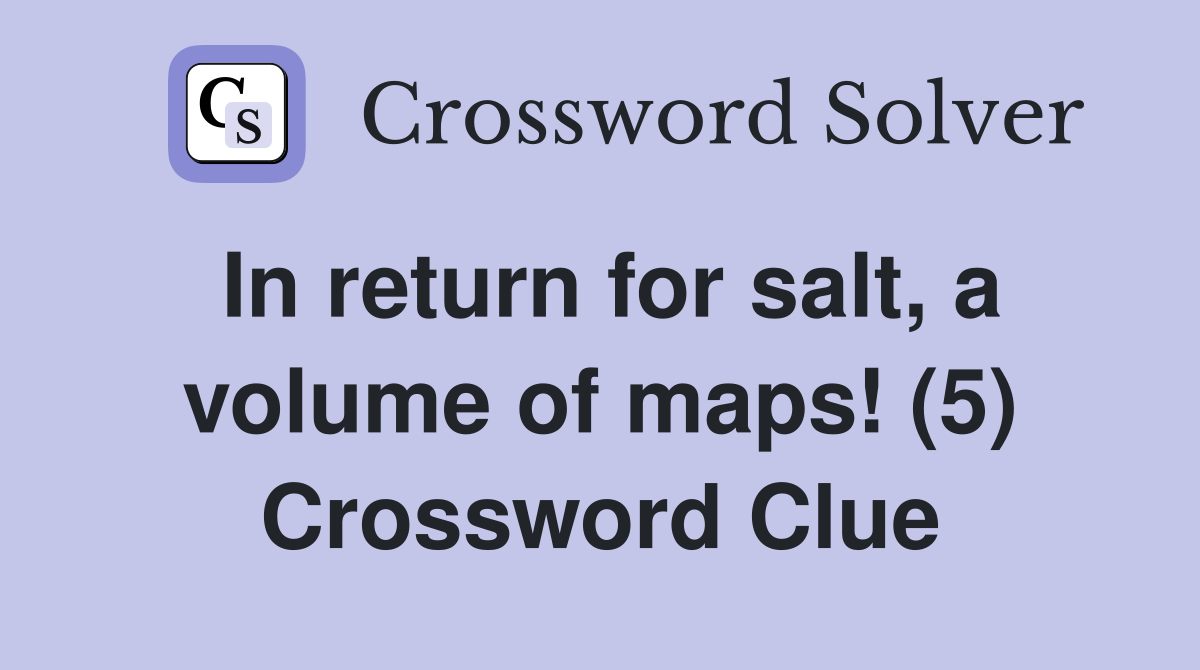 In return for salt, a volume of maps! (5) Crossword Clue