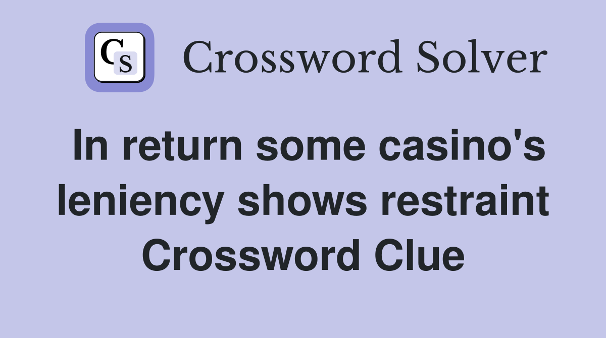 In return some casino's leniency shows restraint Crossword Clue