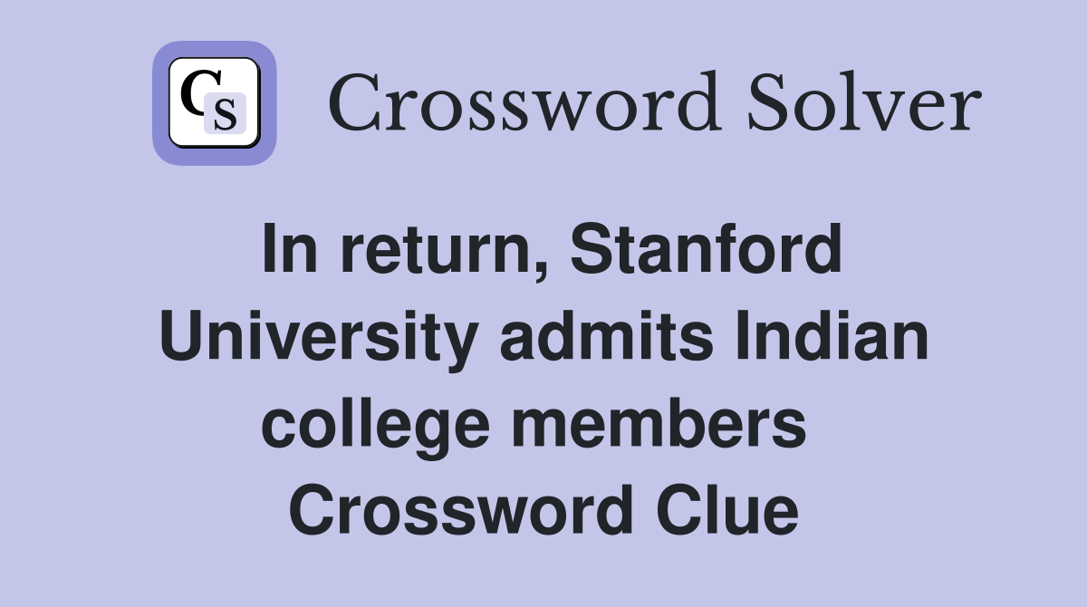 In return, Stanford University admits Indian college members  Crossword Clue