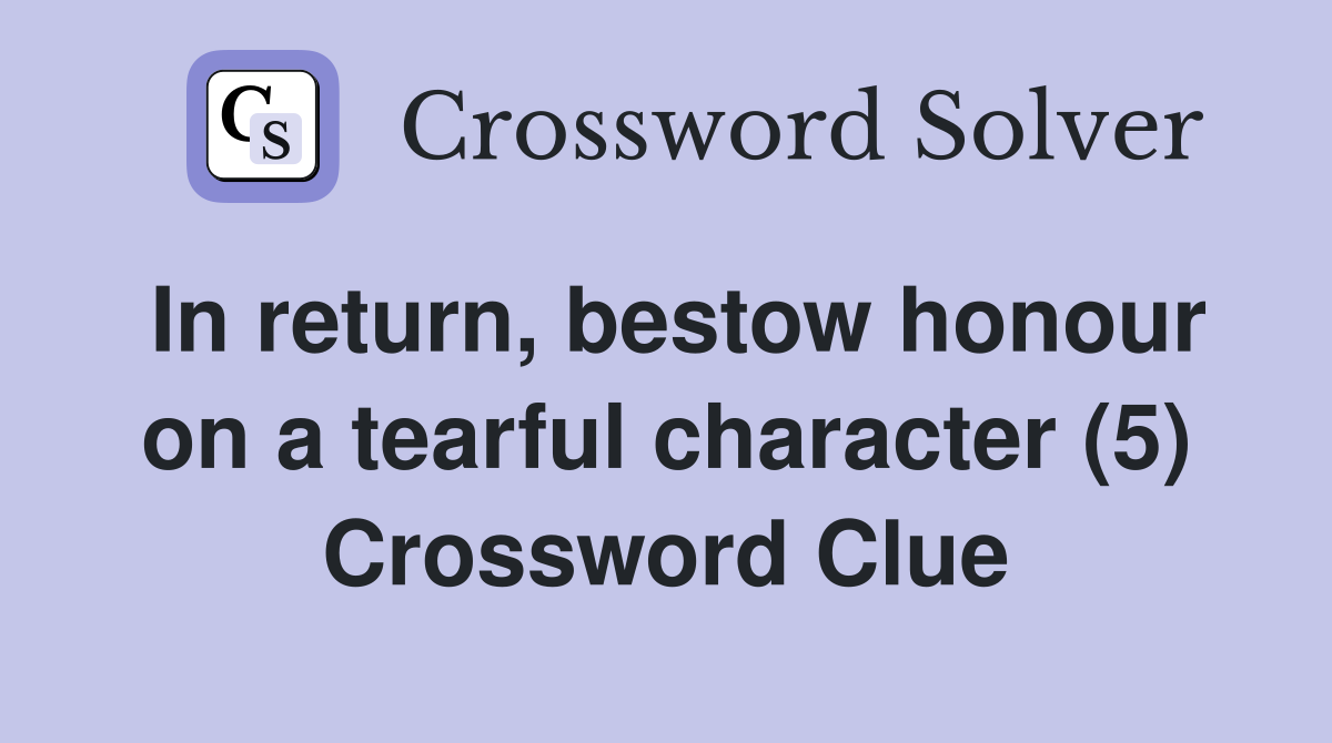 In return, bestow honour on a tearful character (5) Crossword Clue