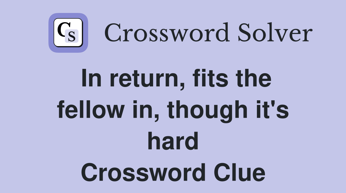 In return, fits the fellow in, though it's hard Crossword Clue