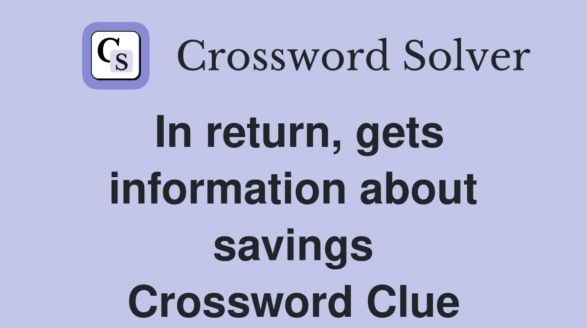 In return, gets information about savings Crossword Clue
