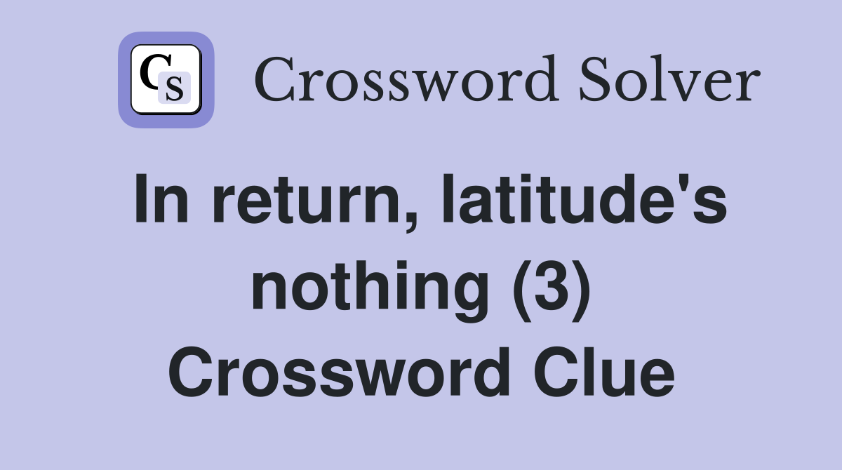 In return, latitude's nothing (3) Crossword Clue