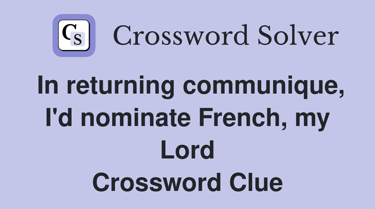 In returning communique, I'd nominate French, my Lord Crossword Clue