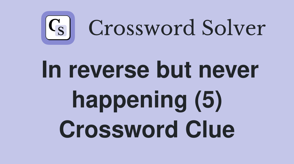 In reverse but never happening (5) Crossword Clue