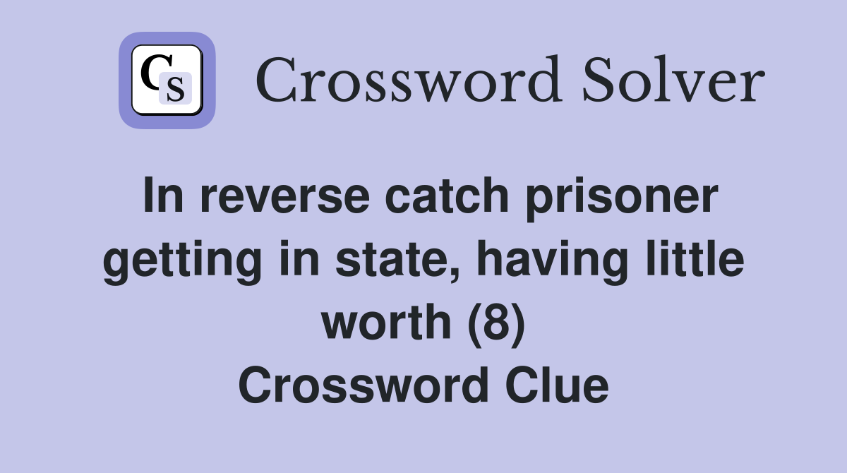 In reverse catch prisoner getting in state, having little worth (8) Crossword Clue