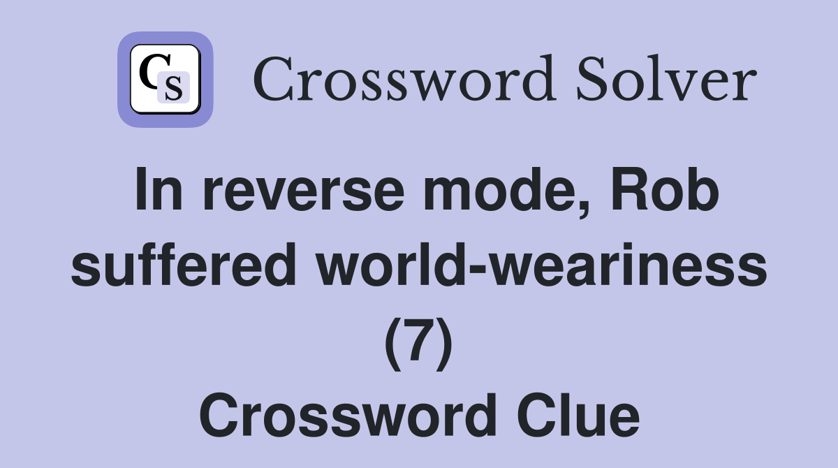 In reverse mode, Rob suffered world-weariness (7) Crossword Clue