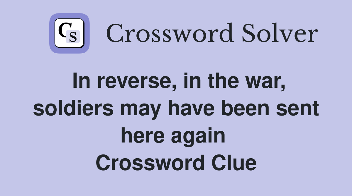 In reverse, in the war, soldiers may have been sent here again  Crossword Clue