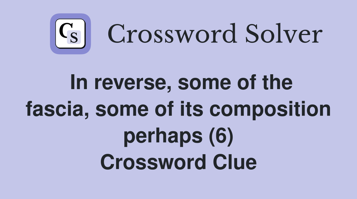 In reverse, some of the fascia, some of its composition perhaps (6) Crossword Clue