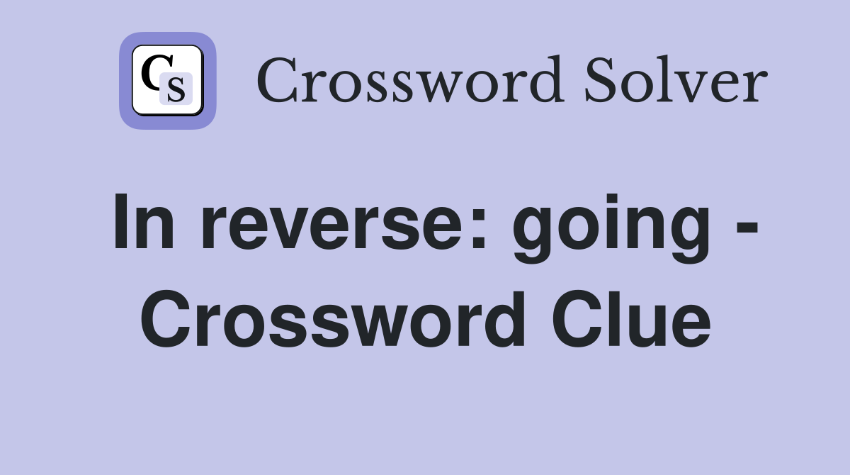 In reverse: going - Crossword Clue
