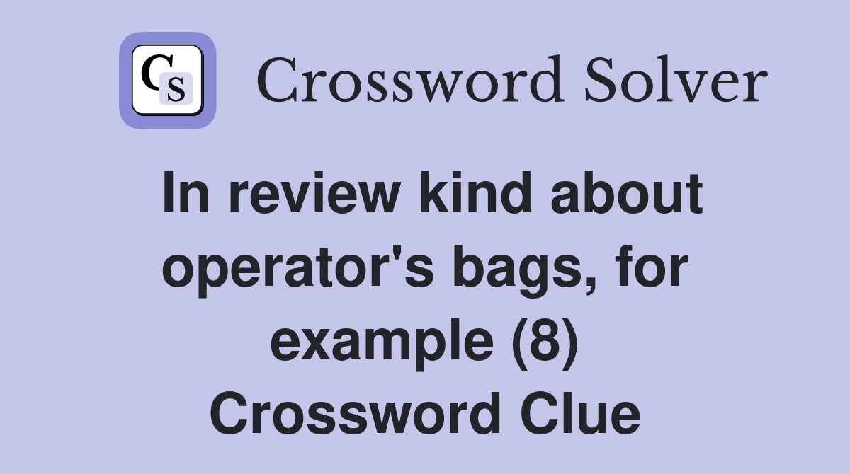 In review kind about operator's bags, for example (8) Crossword Clue