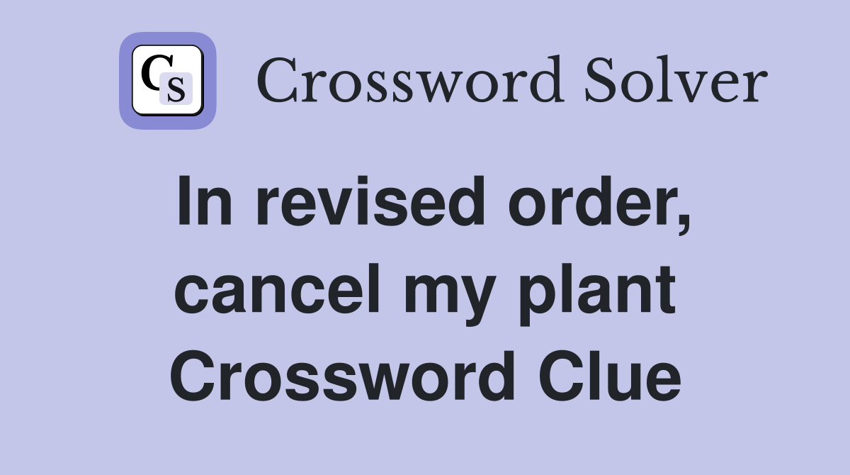 In revised order, cancel my plant Crossword Clue