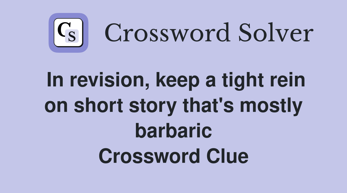 In revision, keep a tight rein on short story that's mostly barbaric Crossword Clue