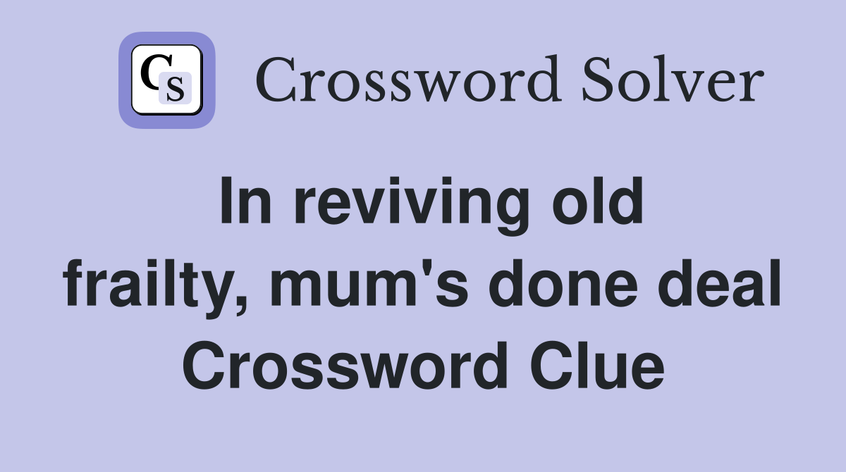 In reviving old frailty, mum's done deal Crossword Clue